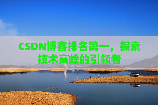 CSDN博客排名第一，探索技术高峰的引领者