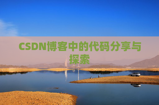 CSDN博客中的代码分享与探索 CSDN博客中的代码分享与探索